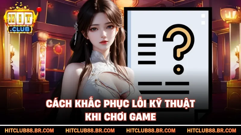 Cách khắc phục lỗi kỹ thuật khi chơi game