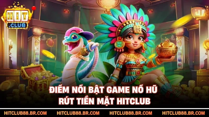 Điểm nổi bật game nổ hũ rút tiền mặt HITCLUB