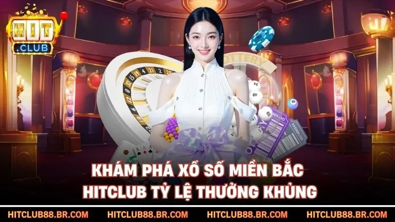 Khám phá xổ số miền Bắc HITCLUB tỷ lệ thưởng khủng