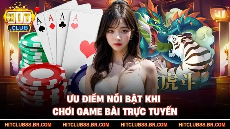 Ưu điểm nổi bật khi chơi game bài trực tuyến